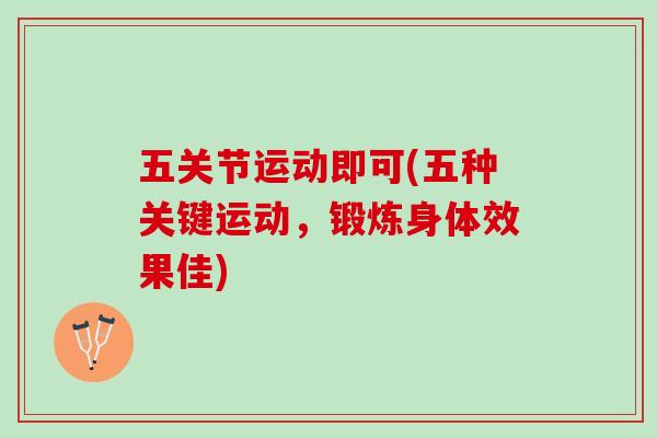 五关节运动即可(五种关键运动，锻炼身体效果佳)