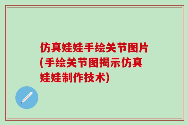 仿真娃娃手绘关节图片(手绘关节图揭示仿真娃娃制作技术)