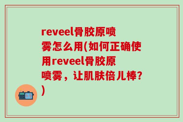 reveel骨胶原喷雾怎么用(如何正确使用reveel骨胶原喷雾,让倍儿棒?) reveel骨胶原喷雾怎么用(如何正确使用reveel骨胶原喷雾,让倍儿棒?)