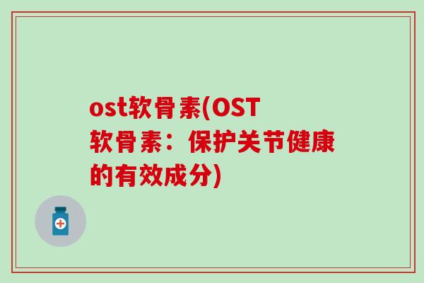 ost软骨素(OST软骨素：保护关节健康的有效成分)