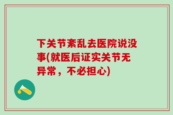 下关节紊乱去医院说没事(就医后证实关节无异常，不必担心)