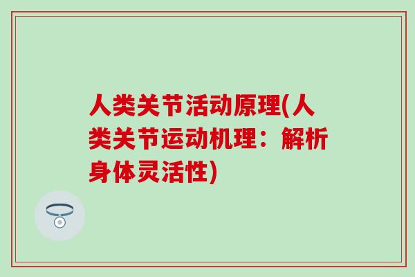 人类关节活动原理(人类关节运动机理：解析身体灵活性)