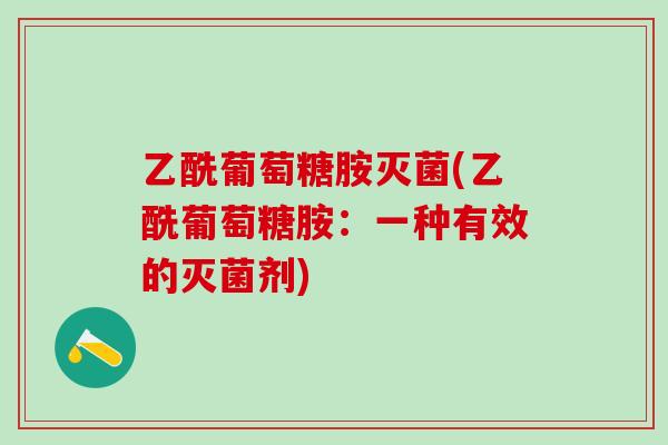 乙酰葡萄糖胺灭菌(乙酰葡萄糖胺：一种有效的灭菌剂)
