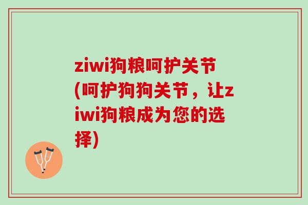 ziwi狗粮呵护关节(呵护狗狗关节，让ziwi狗粮成为您的选择)
