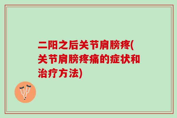 二阳之后关节肩膀疼(关节肩膀疼痛的症状和治疗方法)