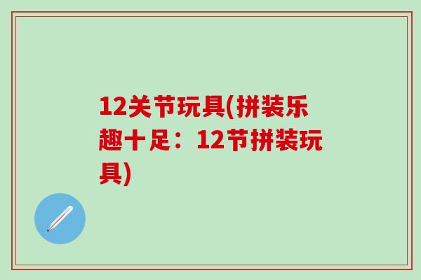12关节玩具(拼装乐趣十足：12节拼装玩具)