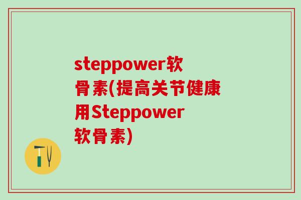 steppower软骨素(提高关节健康 用Steppower软骨素)