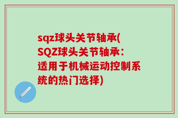 sqz球头关节轴承(SQZ球头关节轴承：适用于机械运动控制系统的热门选择)