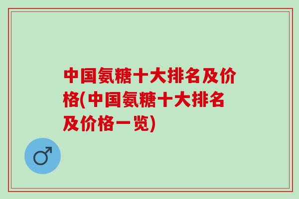 中国氨糖十大排名及价格(中国氨糖十大排名及价格一览)