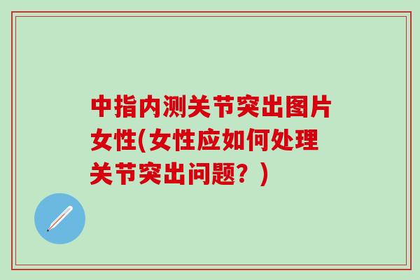 中指内测关节突出图片女性(女性应如何处理关节突出问题？)