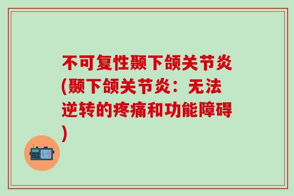 不可复性颞下颌关节炎(颞下颌关节炎：无法逆转的疼痛和功能障碍)