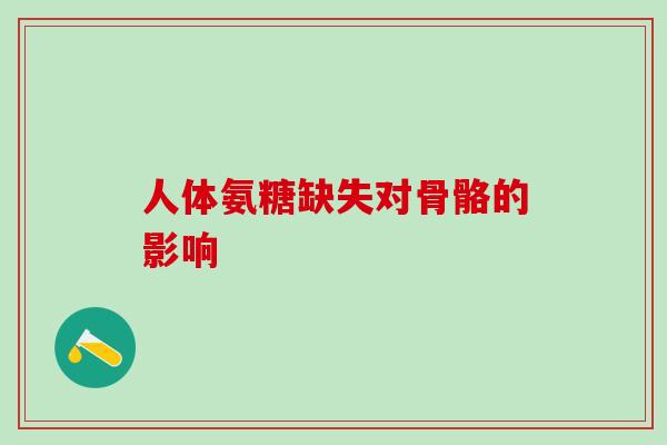人体氨糖缺失对骨骼的影响