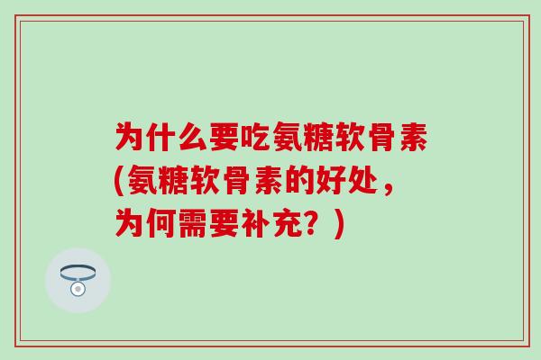 为什么要吃氨糖软骨素(氨糖软骨素的好处，为何需要补充？)