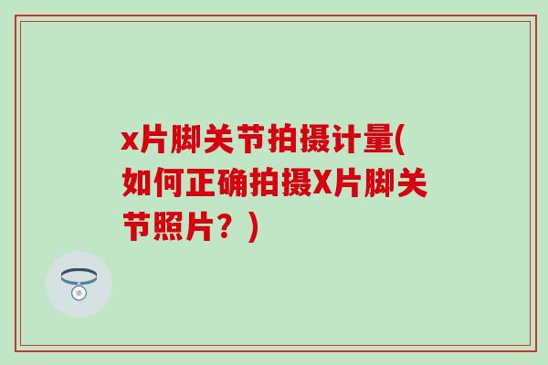 x片脚关节拍摄计量(如何正确拍摄X片脚关节照片？)