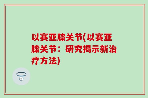 以赛亚膝关节(以赛亚膝关节：研究揭示新治疗方法)