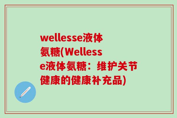 wellesse液体氨糖(Wellesse液体氨糖：维护关节健康的健康补充品)