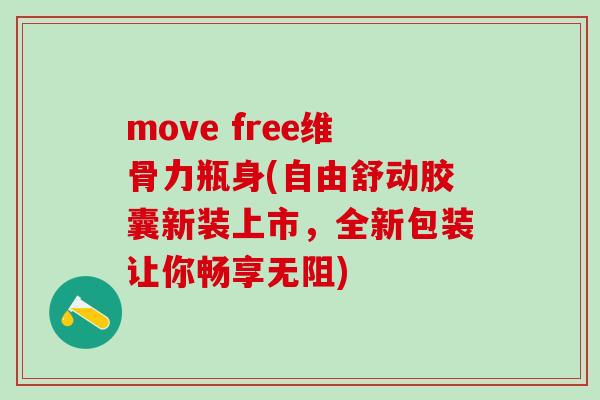move free维骨力瓶身(自由舒动胶囊新装上市,全新包装让你畅享无阻) move free维骨力瓶身(自由舒动胶囊新装上市,全新包装让你畅享无阻)