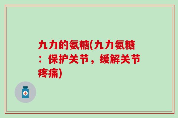 九力的氨糖(九力氨糖：保护关节，缓解关节疼痛)