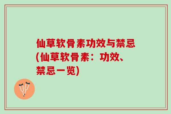 仙草软骨素功效与禁忌(仙草软骨素：功效、禁忌一览)