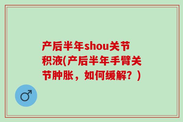 产后半年shou关节积液(产后半年手臂关节肿胀，如何缓解？)