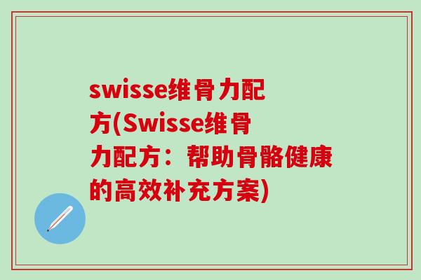 swisse维骨力配方(Swisse维骨力配方：帮助骨骼健康的高效补充方案)