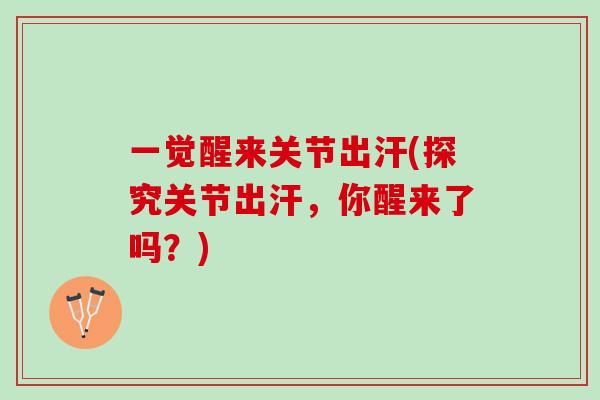 一觉醒来关节出汗(探究关节出汗，你醒来了吗？)