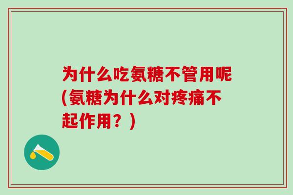 为什么吃氨糖不管用呢(氨糖为什么对不起作用?) 为什么吃氨糖不管用呢(氨糖为什么对不起作用?)