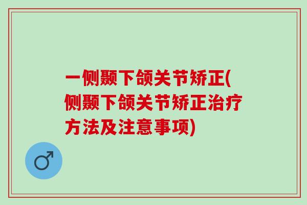 一侧颞下颌关节矫正(侧颞下颌关节矫正治疗方法及注意事项)