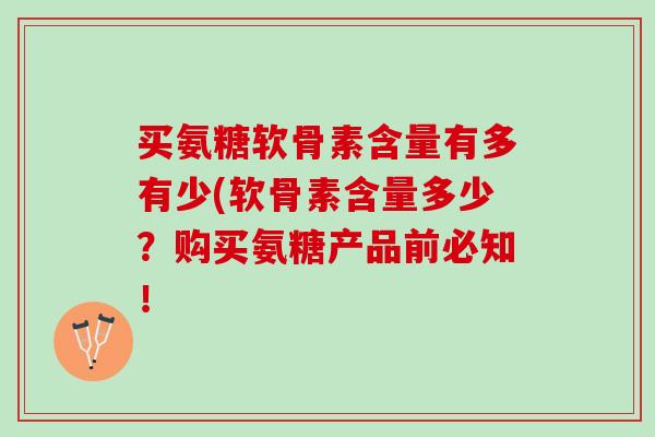 买氨糖软骨素含量有多有少(软骨素含量多少？购买氨糖产品前必知！