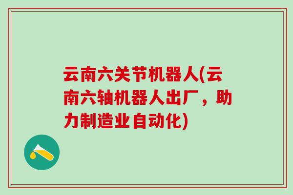 云南六关节机器人(云南六轴机器人出厂，助力制造业自动化)