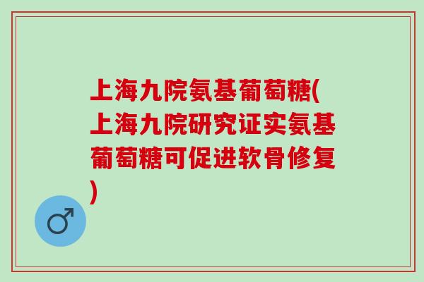 上海九院氨基葡萄糖(上海九院研究证实氨基葡萄糖可促进软骨修复) 上海九院氨基葡萄糖(上海九院研究证实氨基葡萄糖可促进软骨修复)
