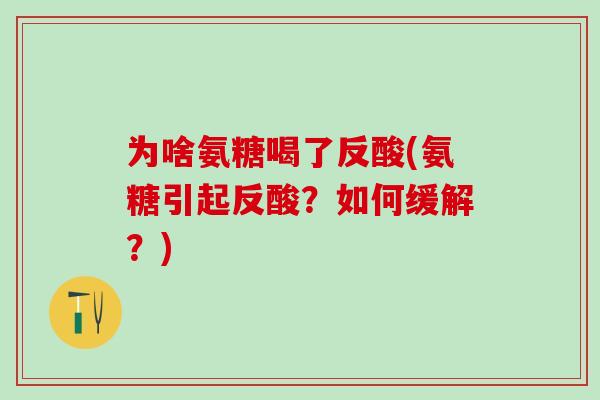 为啥氨糖喝了反酸(氨糖引起反酸？如何缓解？)