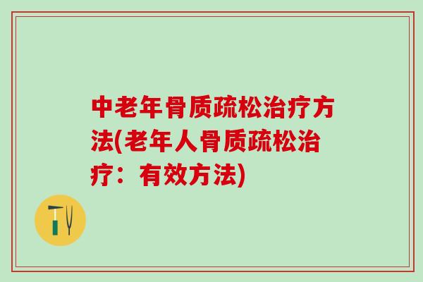 中老年骨质疏松治疗方法(老年人骨质疏松治疗：有效方法)