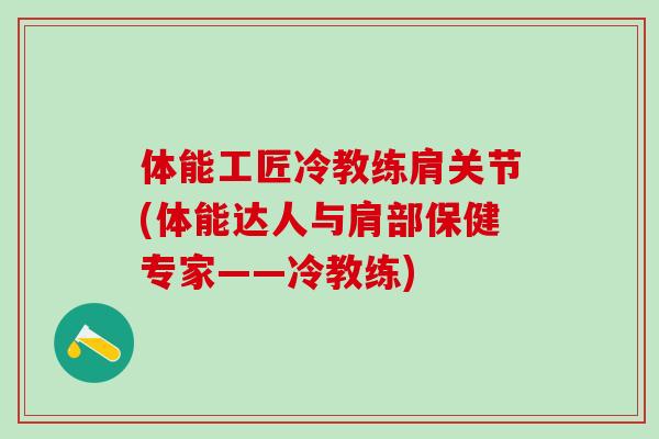 体能工匠冷教练肩关节(体能达人与肩部保健专家——冷教练)
