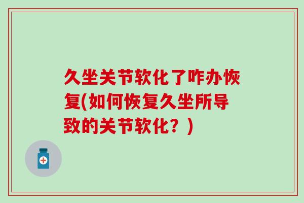 久坐关节软化了咋办恢复(如何恢复久坐所导致的关节软化？)