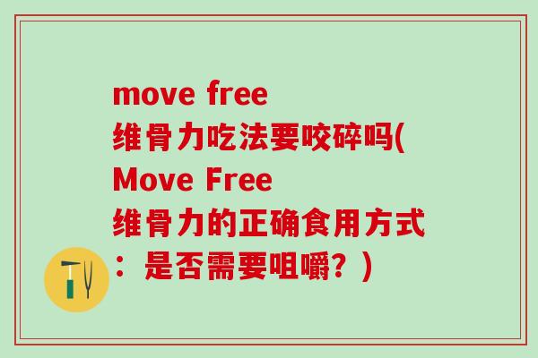 move free 维骨力吃法要咬碎吗(Move Free 维骨力的正确食用方式：是否需要咀嚼？)