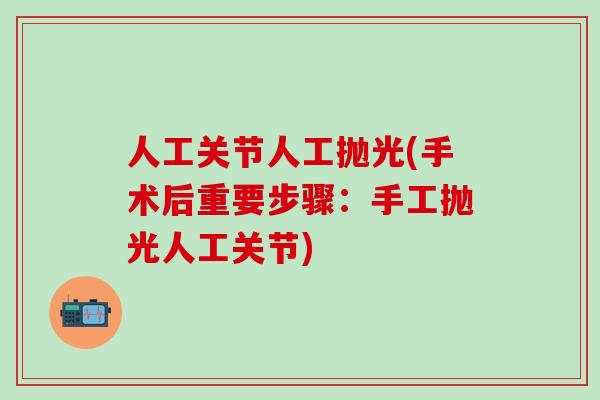 人工关节人工抛光(手术后重要步骤：手工抛光人工关节)