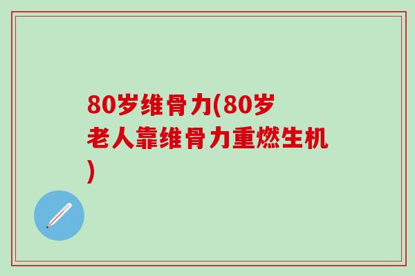80岁维骨力(80岁老人靠维骨力重燃生机)