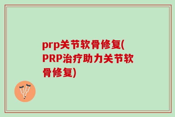 prp关节软骨修复(PRP治疗助力关节软骨修复)