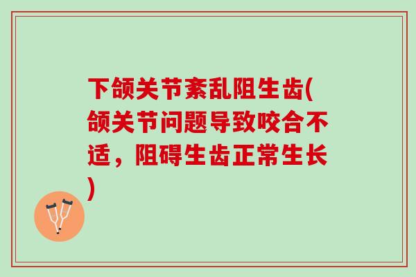 下颌关节紊乱阻生齿(颌关节问题导致咬合不适，阻碍生齿正常生长)