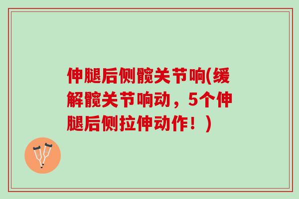 伸腿后侧髋关节响(缓解髋关节响动，5个伸腿后侧拉伸动作！)
