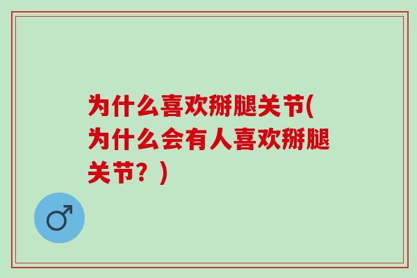 为什么喜欢掰腿关节(为什么会有人喜欢掰腿关节？)