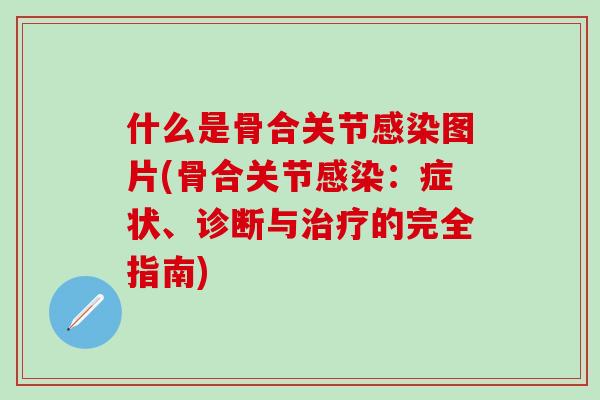 什么是骨合关节感染图片(骨合关节感染：症状、诊断与治疗的完全指南)