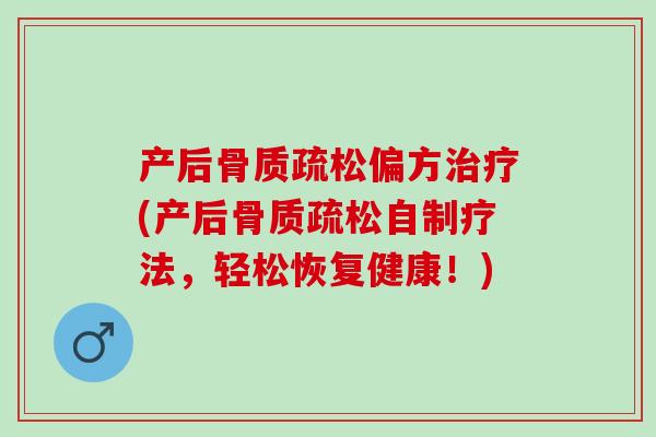 产后骨质疏松偏方治疗(产后骨质疏松自制疗法，轻松恢复健康！)