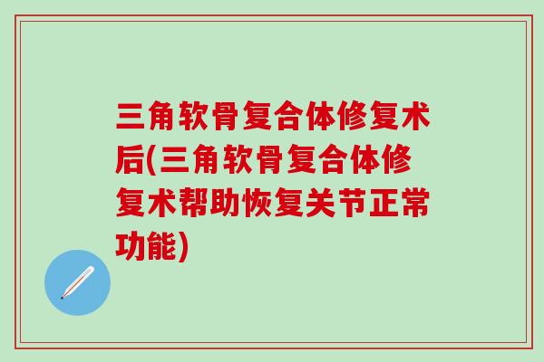 三角软骨复合体修复术后(三角软骨复合体修复术帮助恢复关节正常功能)