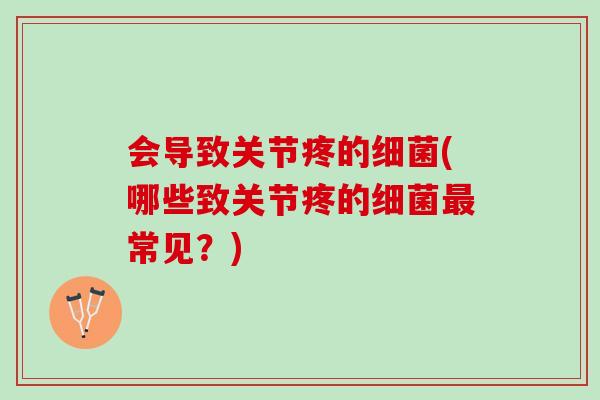 会导致关节疼的细菌(哪些致关节疼的细菌最常见？)