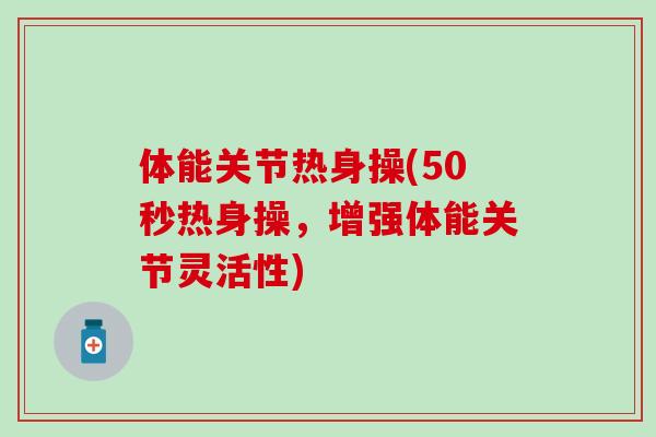 体能关节热身操(50秒热身操，增强体能关节灵活性)