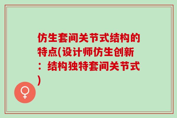 仿生套间关节式结构的特点(设计师仿生创新：结构独特套间关节式)