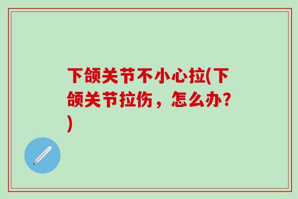 下颌关节不小心拉(下颌关节拉伤，怎么办？)