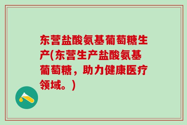 东营盐酸氨基葡萄糖生产(东营生产盐酸氨基葡萄糖，助力健康医疗领域。)